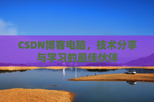 CSDN博客电脑，技术分享与学习的最佳伙伴