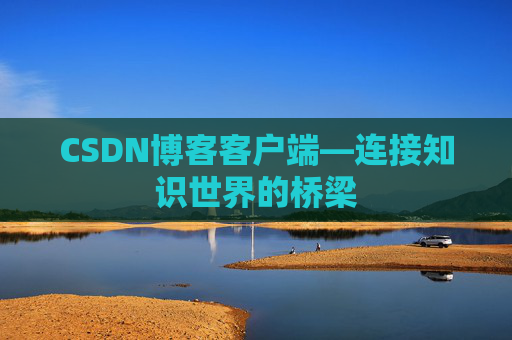 CSDN博客客户端—连接知识世界的桥梁