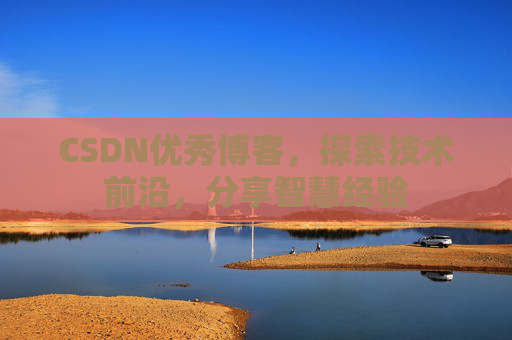 CSDN优秀博客，探索技术前沿，分享智慧经验