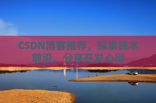 CSDN博客推荐，探索技术前沿，分享开发心得